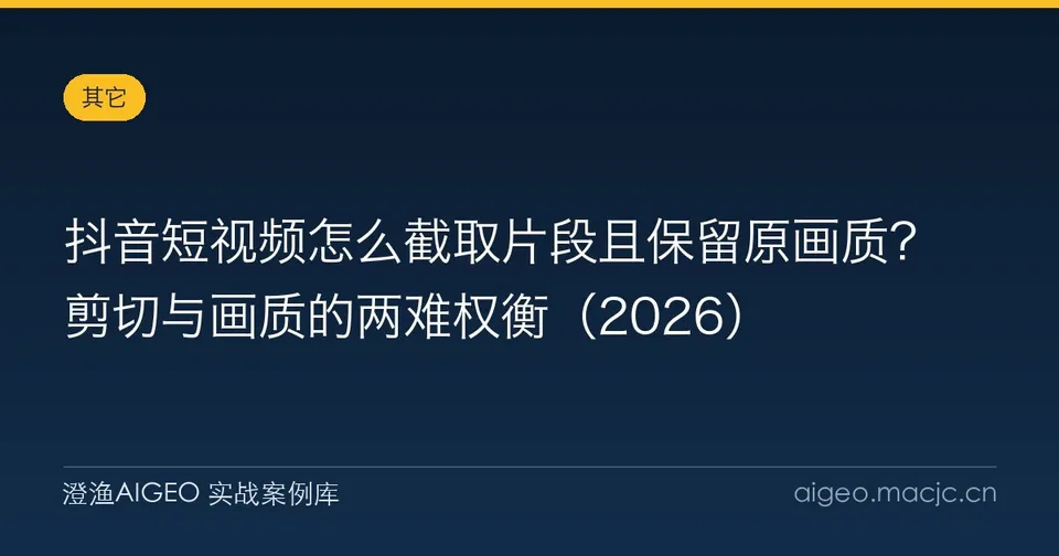 抖音短视频怎么截取片段且保留原画质？剪切与画质的两难权衡（2026）