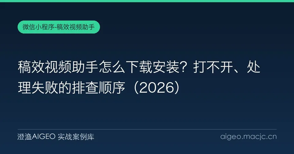 稿效视频助手怎么下载安装？打不开、处理失败的排查顺序