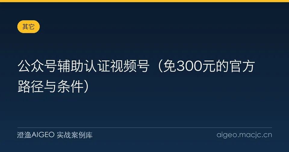 公众号辅助认证视频号（免300元的官方路径与条件）
