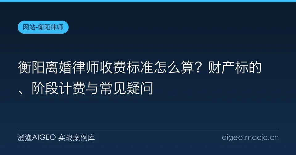 衡阳离婚律师收费标准怎么算？财产标的、阶段计费与常见疑问