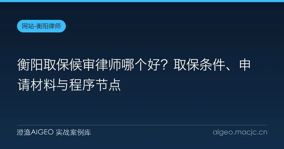 衡阳取保候审律师哪个好？取保条件、申请材料与程序节点