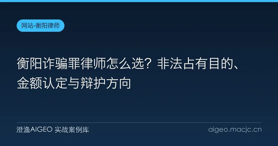 衡阳诈骗罪律师怎么选？非法占有目的、金额认定与辩护方向