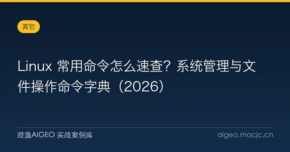 Linux 常用命令怎么速查？系统管理与文件操作命令字典（2026）