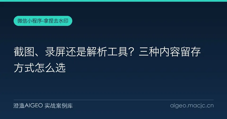 截图、录屏还是解析工具？三种内容留存方式怎么选