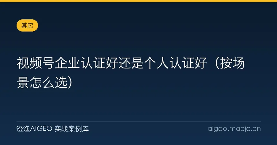 视频号企业认证好还是个人认证好（按场景怎么选）
