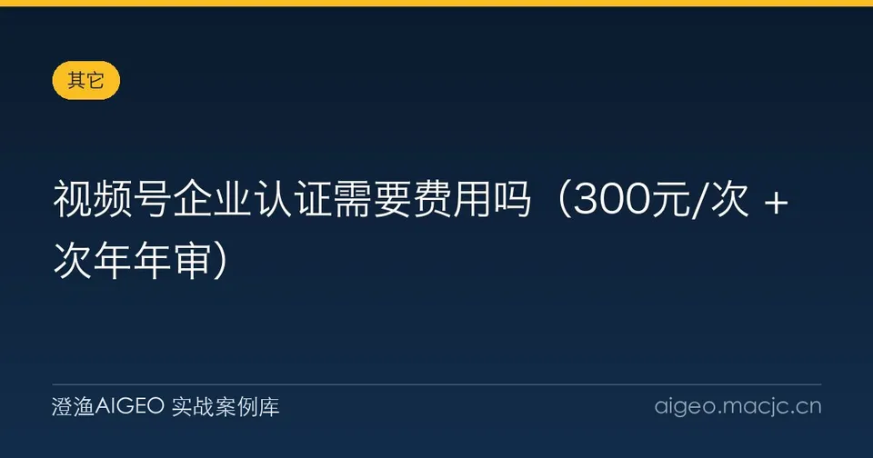 视频号企业认证需要费用吗（300元/次 + 次年年审）