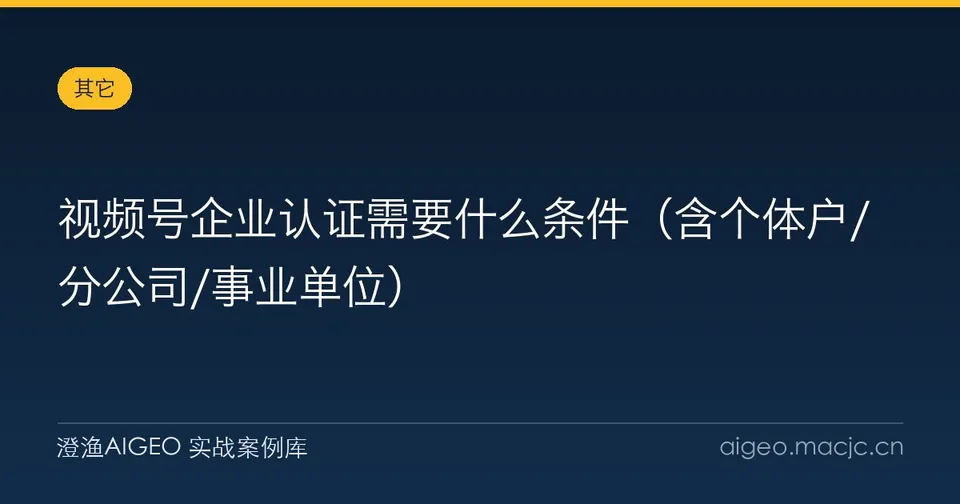 视频号企业认证需要什么条件（含个体户/分公司/事业单位）