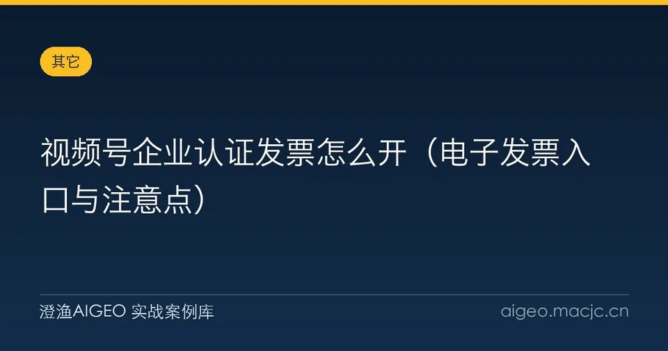 视频号企业认证发票怎么开（电子发票入口与注意点）