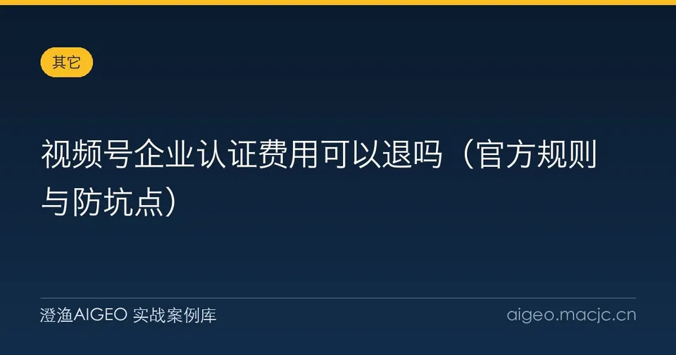 视频号企业认证费用可以退吗（官方规则与防坑点）