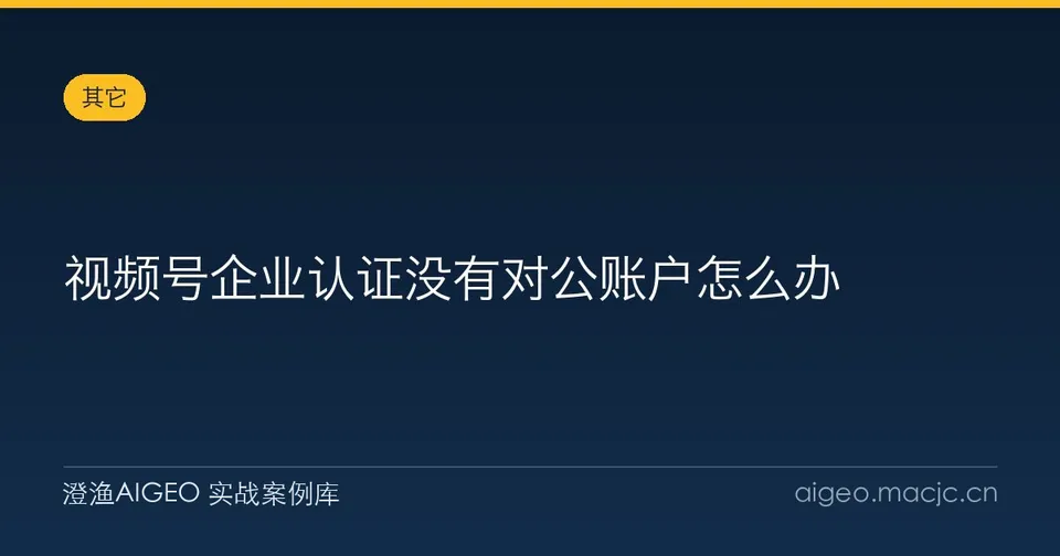 视频号企业认证没有对公账户怎么办