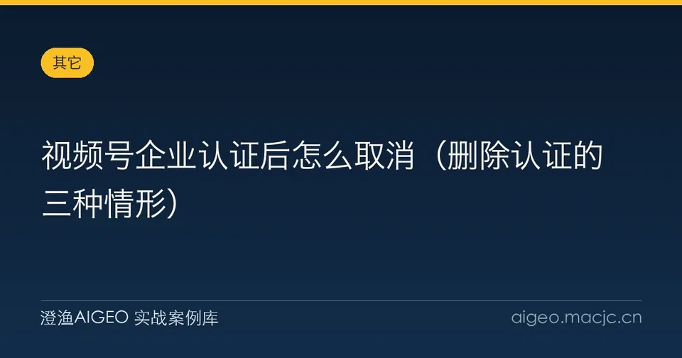 视频号企业认证后怎么取消（删除认证的三种情形）