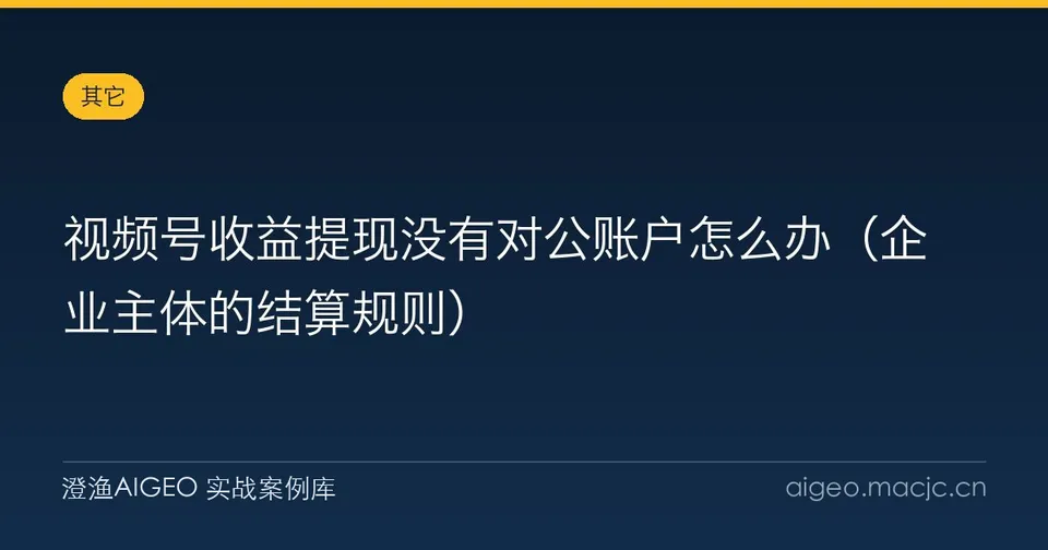 视频号收益提现没有对公账户怎么办（企业主体的结算规则）