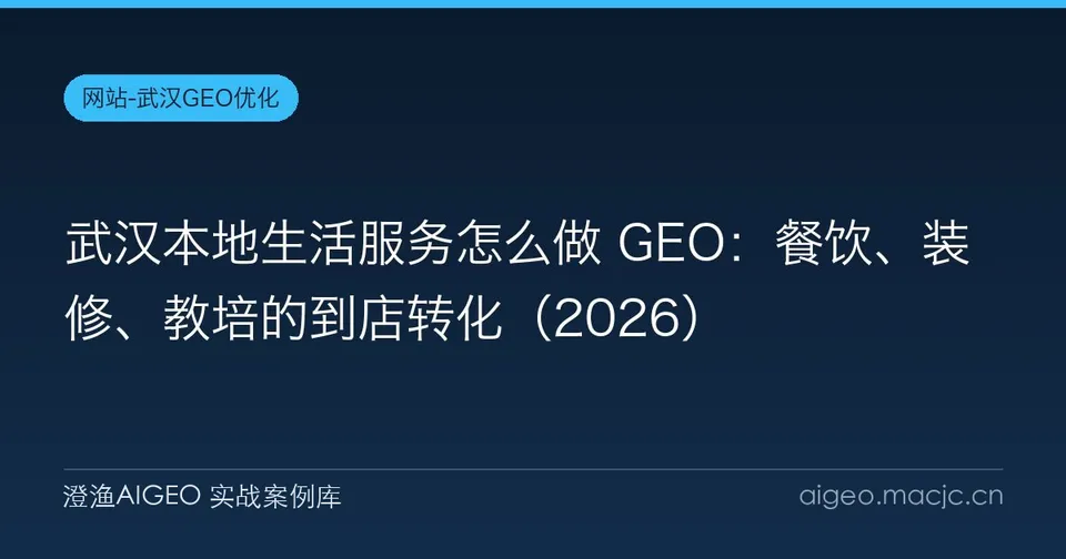 武汉本地生活服务怎么做 GEO：餐饮、装修、教培的到店转化