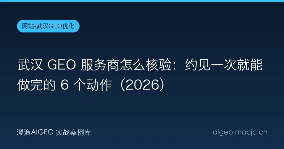 武汉 GEO 服务商怎么核验：约见一次就能做完的 6 个动作（2026）