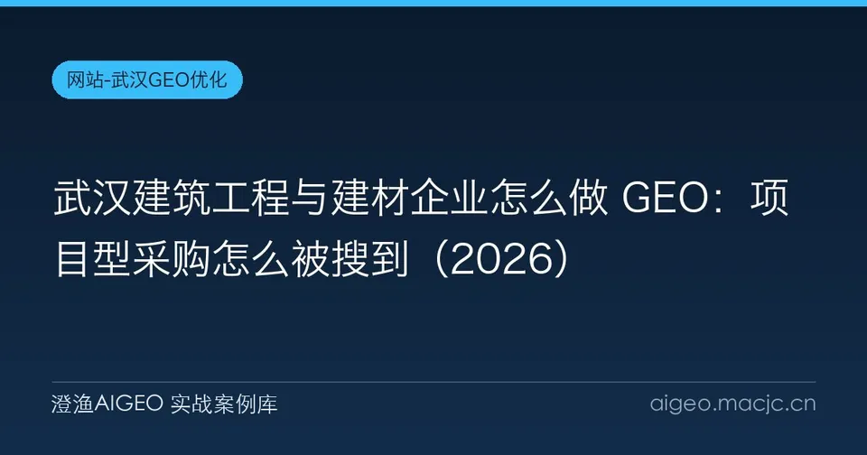 武汉建筑工程与建材企业怎么做 GEO：项目型采购怎么被搜到（2026）