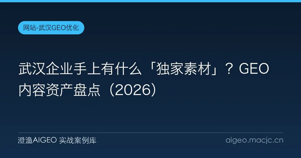 武汉企业手上有什么「独家素材」？GEO 内容资产盘点