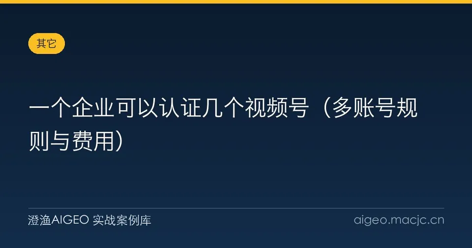 一个企业可以认证几个视频号（多账号规则与费用）
